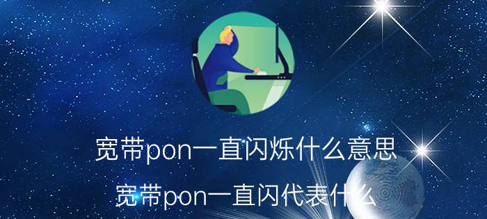 宽带pon一直闪烁什么意思 宽带pon一直闪代表什么